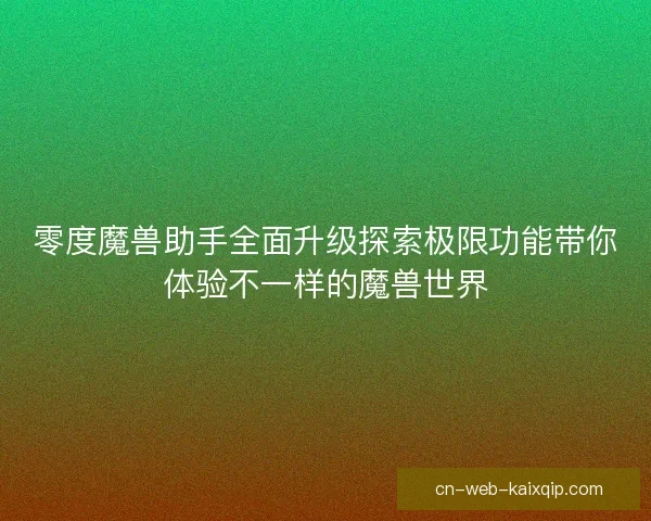 零度魔兽助手全面升级探索极限功能带你体验不一样的魔兽世界