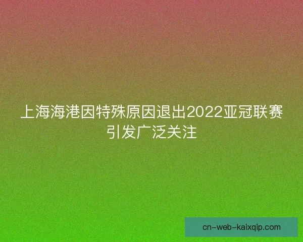 上海海港因特殊原因退出2022亚冠联赛引发广泛关注