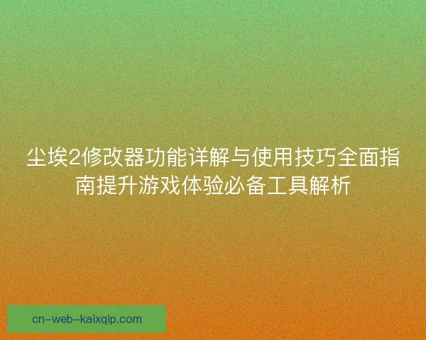 尘埃2修改器功能详解与使用技巧全面指南提升游戏体验必备工具解析