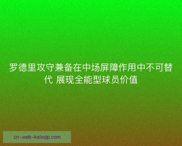 罗德里攻守兼备在中场屏障作用中不可替代 展现全能型球员价值